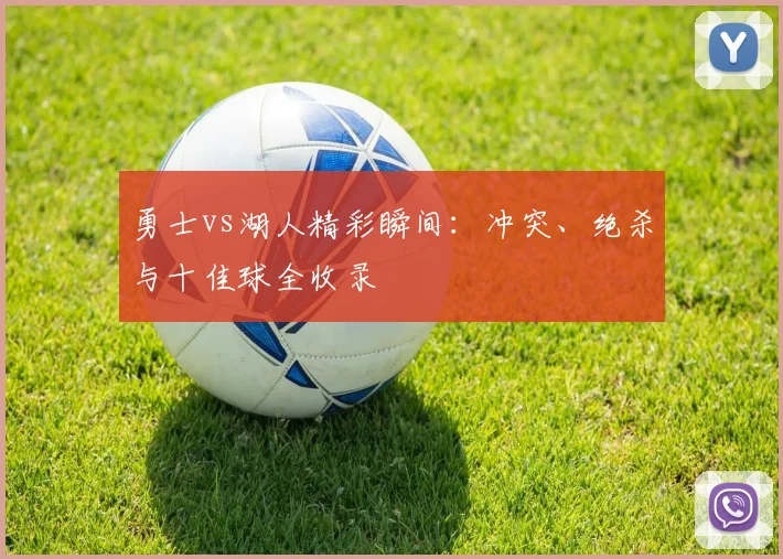 勇士vs湖人精彩瞬间：冲突、绝杀与十佳球全收录