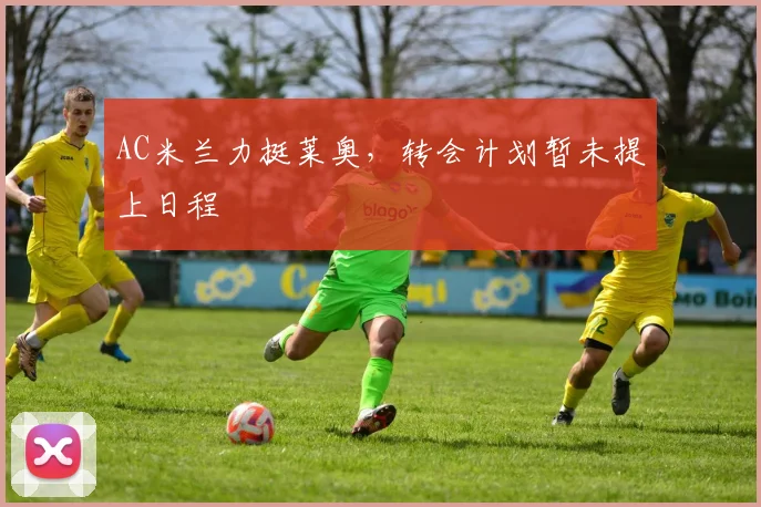 AC米兰力挺莱奥，转会计划暂未提上日程