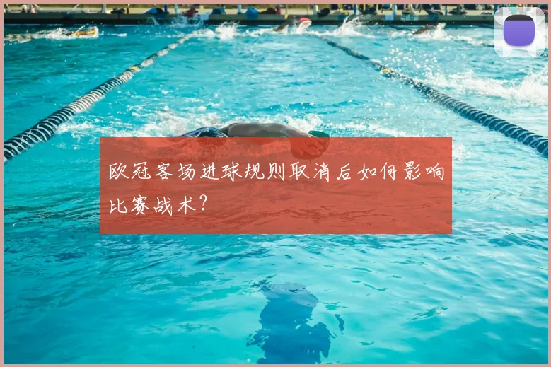 欧冠客场进球规则取消后如何影响比赛战术？
