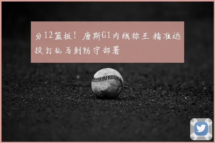 分12篮板！唐斯G1内线称王 精准远投打乱马刺防守部署
