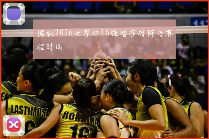 揭秘2026世界杯16强潜在对阵与赛程时间