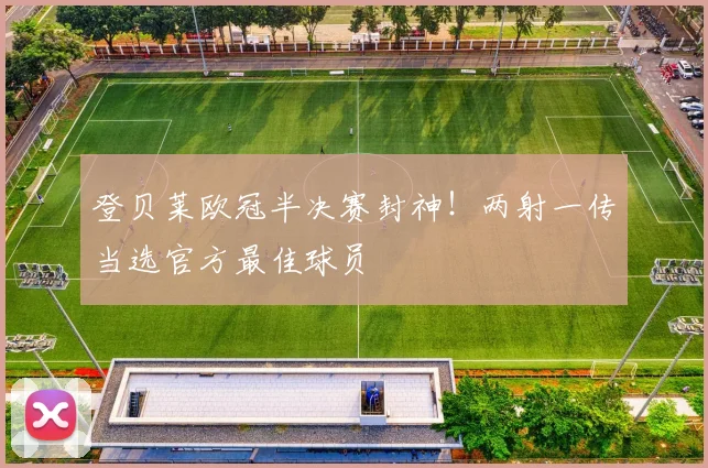 登贝莱欧冠半决赛封神！两射一传当选官方最佳球员