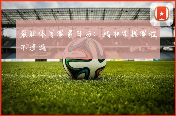 最新体育赛事日历:精准掌握赛程不遗漏