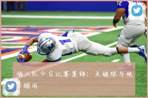 湖人队今日比赛集锦：关键球与绝杀瞬间