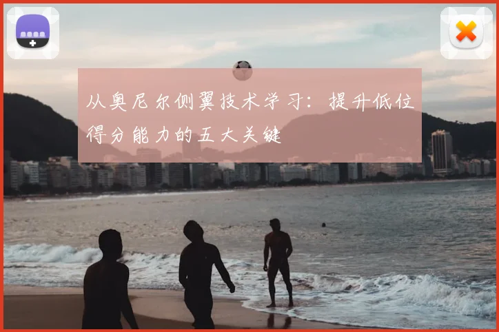 从奥尼尔侧翼技术学习：提升低位得分能力的五大关键