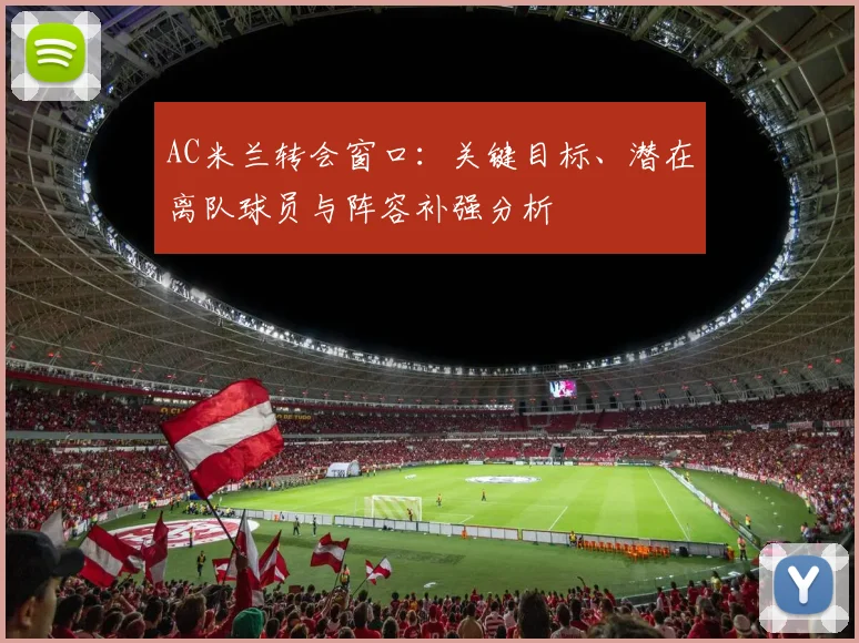 AC米兰转会窗口：关键目标、潜在离队球员与阵容补强分析