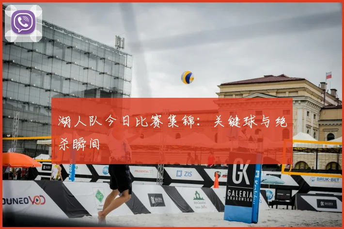 湖人队今日比赛集锦：关键球与绝杀瞬间