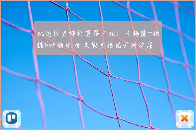 凯迪拉克锦标赛第三轮：卡梅隆-杨握6杆领先 舍夫勒金施佑并列次席