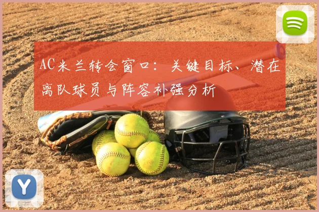 AC米兰转会窗口：关键目标、潜在离队球员与阵容补强分析