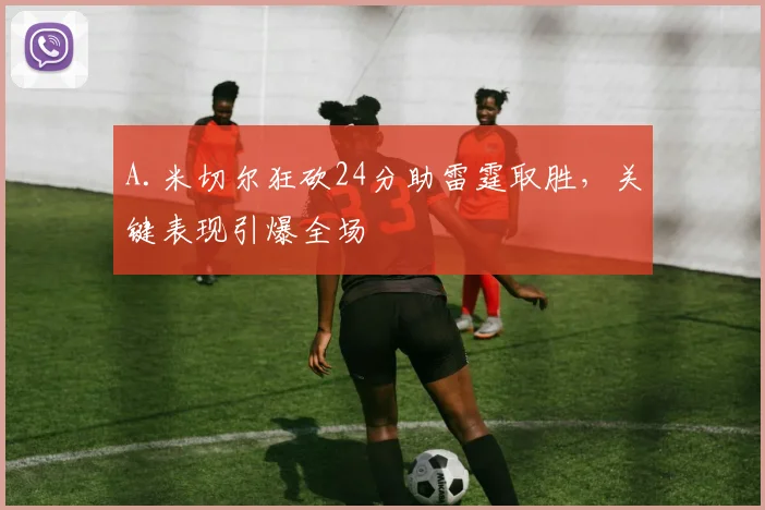 A.米切尔狂砍24分助雷霆取胜，关键表现引爆全场