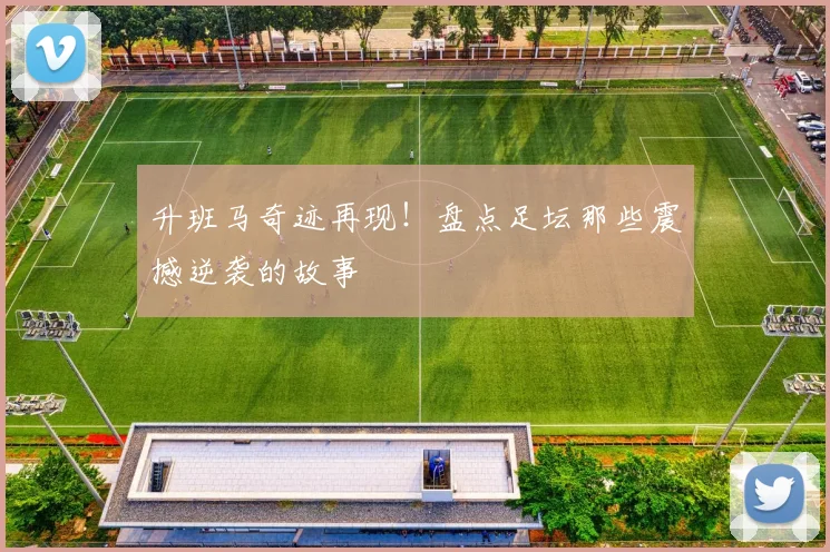 升班马奇迹再现！盘点足坛那些震撼逆袭的故事