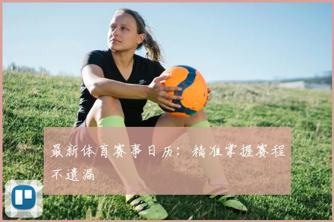 最新体育赛事日历:精准掌握赛程不遗漏