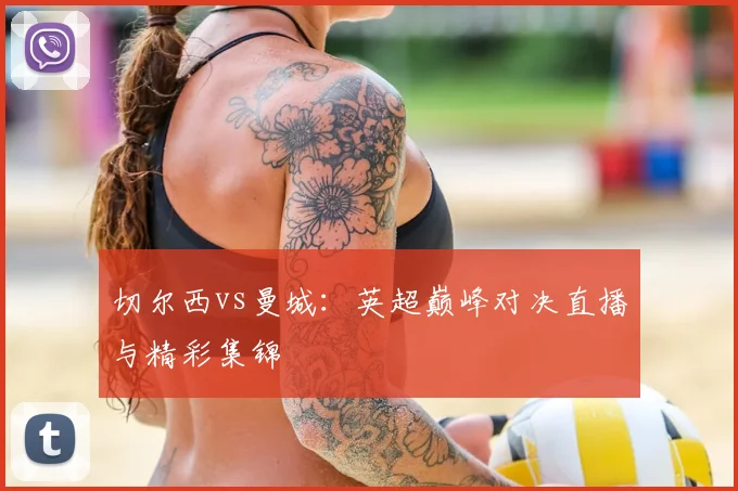 切尔西vs曼城：英超巅峰对决直播与精彩集锦