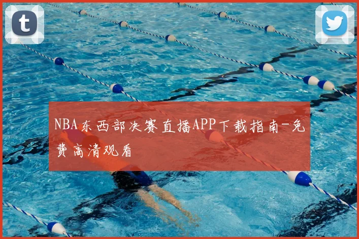 NBA东西部决赛直播APP下载指南-免费高清观看