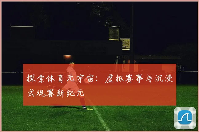 探索体育元宇宙：虚拟赛事与沉浸式观赛新纪元