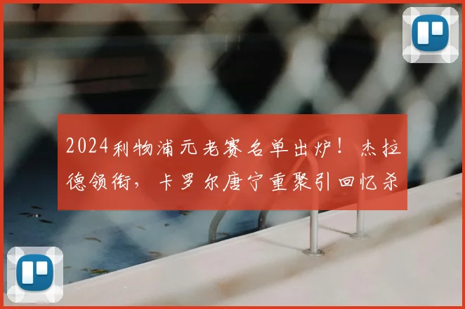 2024利物浦元老赛名单出炉！杰拉德领衔，卡罗尔唐宁重聚引回忆杀