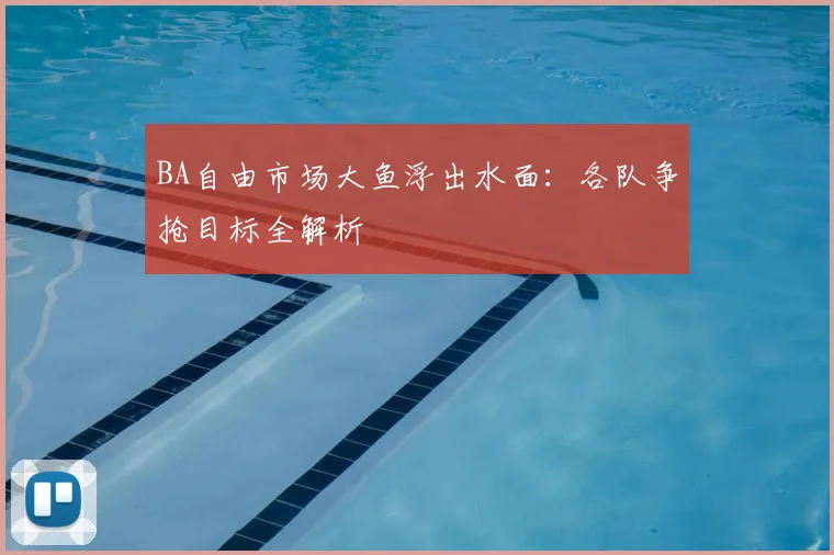 BA自由市场大鱼浮出水面：各队争抢目标全解析