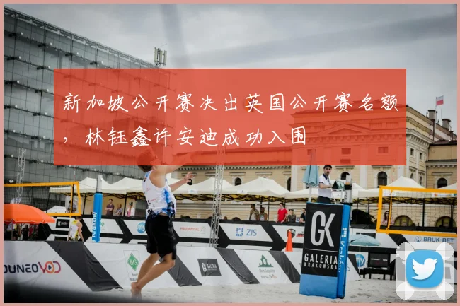 新加坡公开赛决出英国公开赛名额，林钰鑫许安迪成功入围
