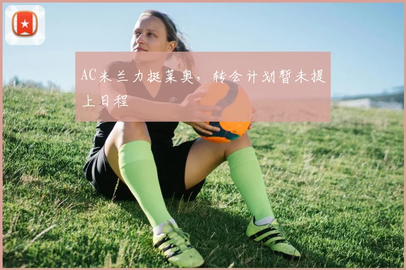 AC米兰力挺莱奥，转会计划暂未提上日程